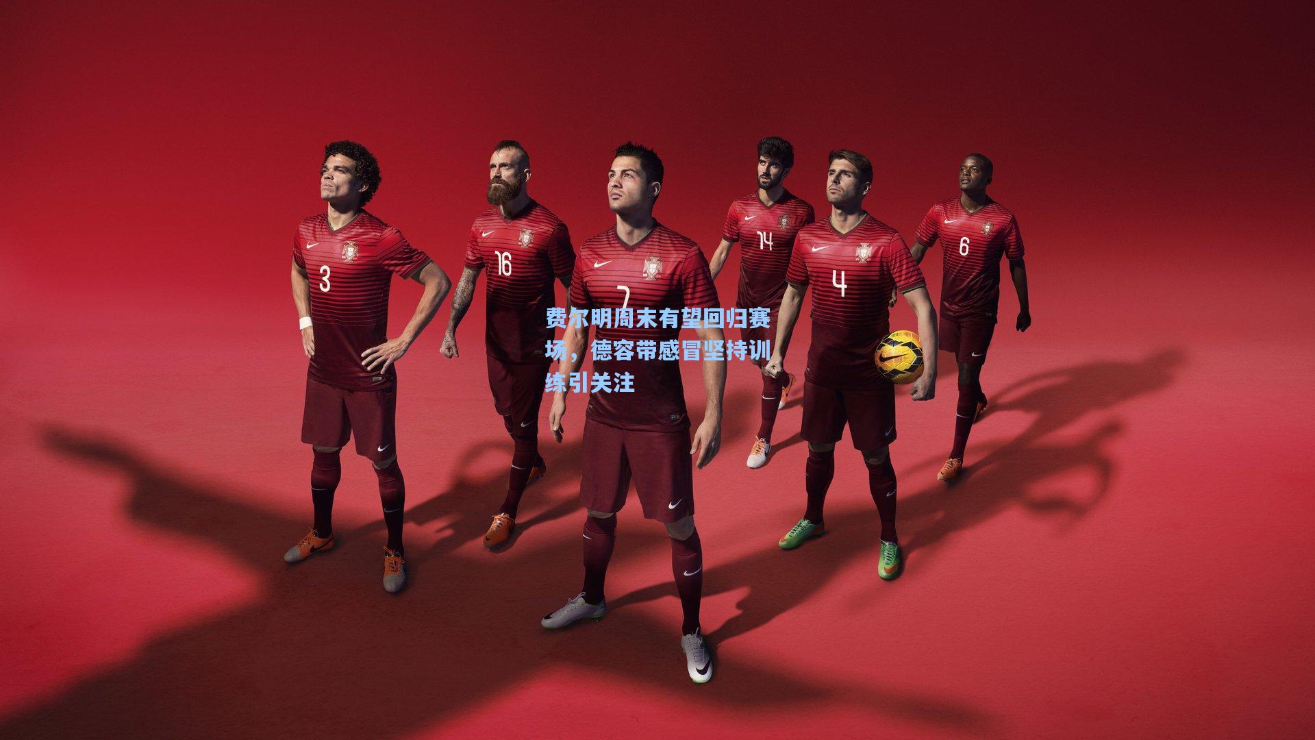 费尔明周末有望回归赛场，德容带感冒坚持训练引关注