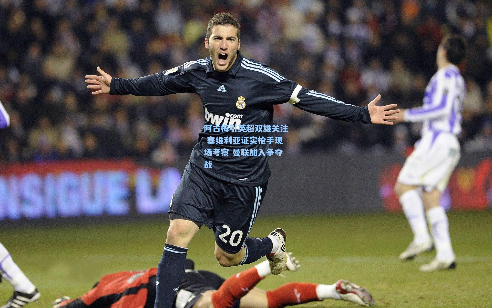 阿古梅引英超双雄关注 塞维利亚证实枪手现场考察 曼联加入争夺战