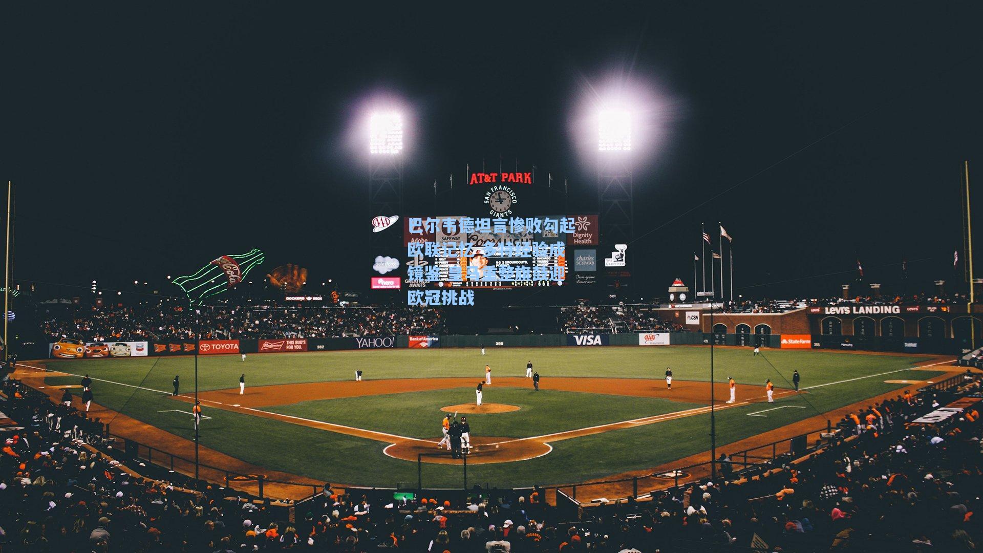 巴尔韦德坦言惨败勾起欧联记忆 多特经验成镜鉴 皇马重整旗鼓迎欧冠挑战