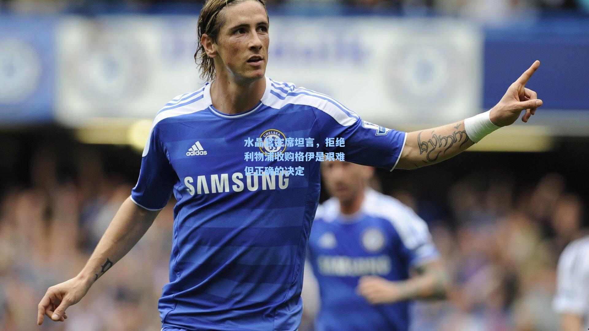 水晶宫主席坦言，拒绝利物浦收购格伊是艰难但正确的决定