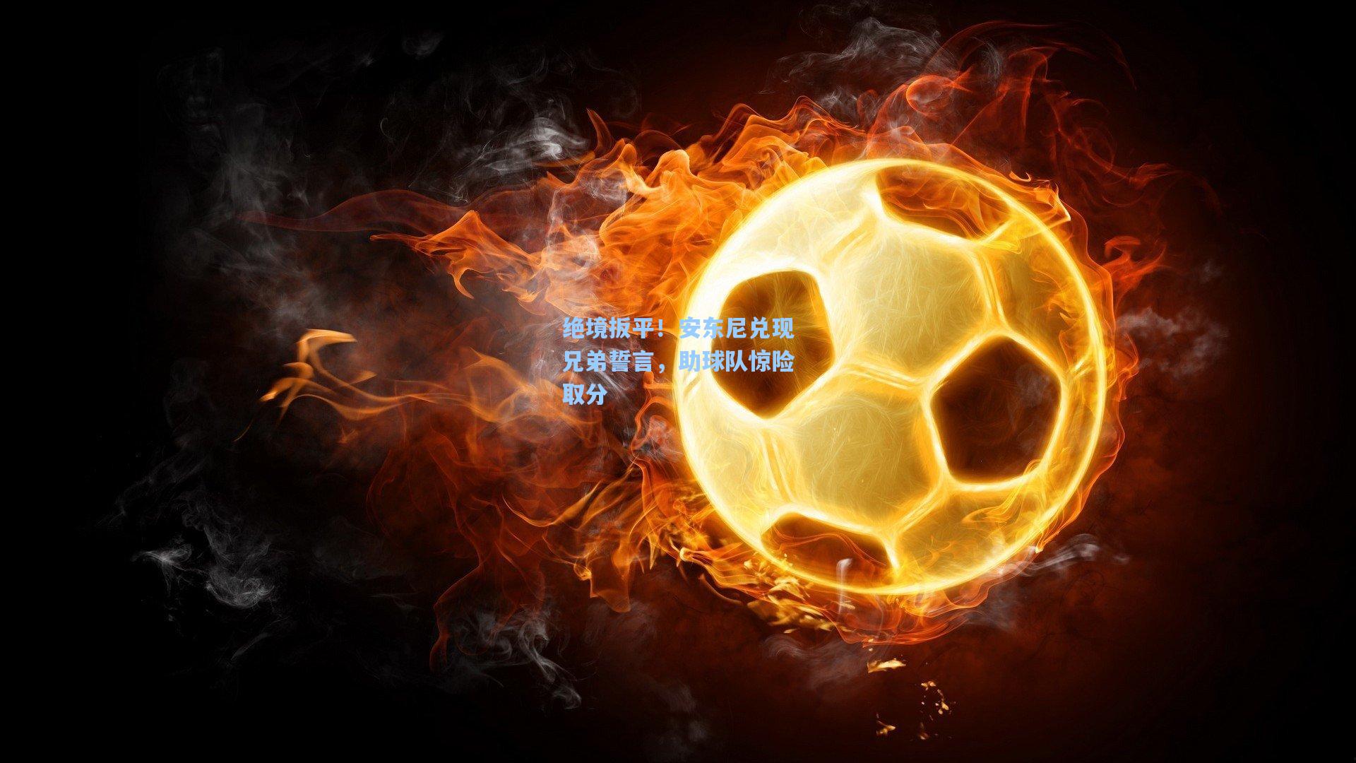 绝境扳平!安东尼兑现兄弟誓言,助球队惊险取分