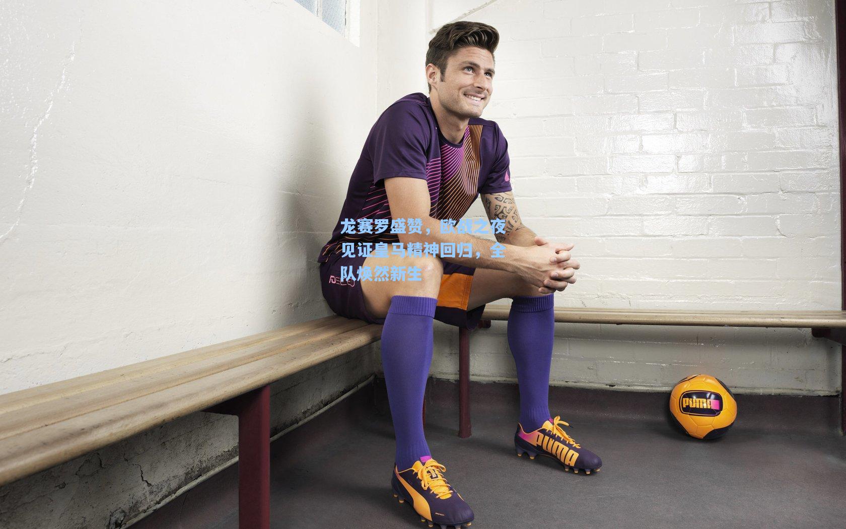 龙赛罗盛赞，欧战之夜见证皇马精神回归，全队焕然新生